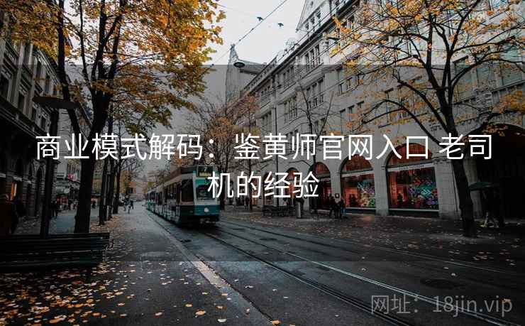 商业模式解码:鉴黄师官网入口 老司机的经验