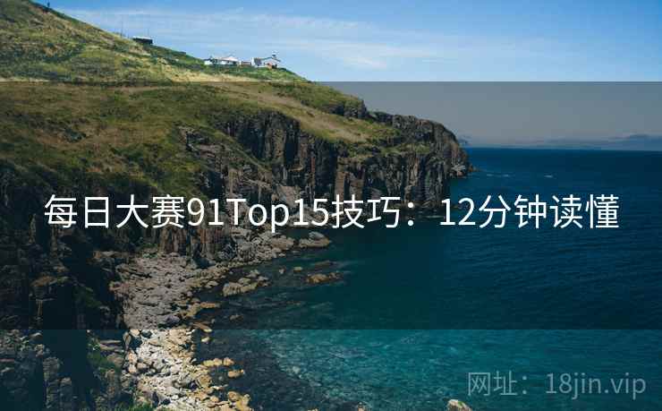 每日大赛91Top15技巧:12分钟读懂