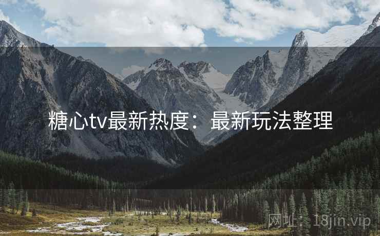 糖心tv最新热度：最新玩法整理