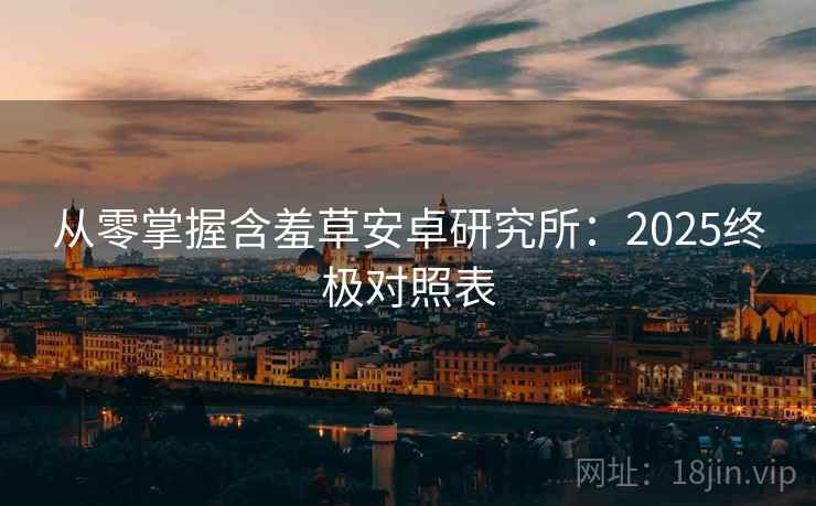 从零掌握含羞草安卓研究所：2025终极对照表