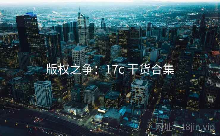 版权之争：17c 干货合集