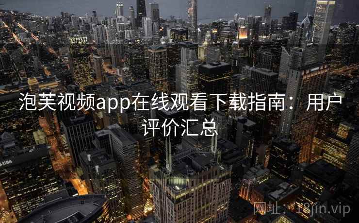 泡芙视频app在线观看下载指南：用户评价汇总