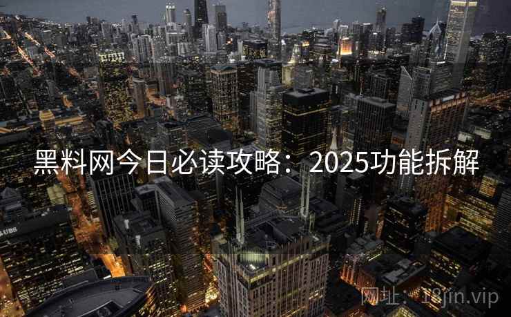 黑料网今日必读攻略:2025功能拆解