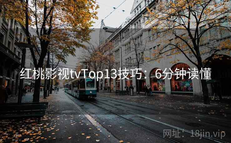 红桃影视tvTop13技巧:6分钟读懂