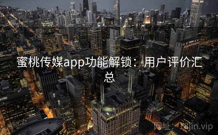 蜜桃传媒app功能解锁：用户评价汇总
