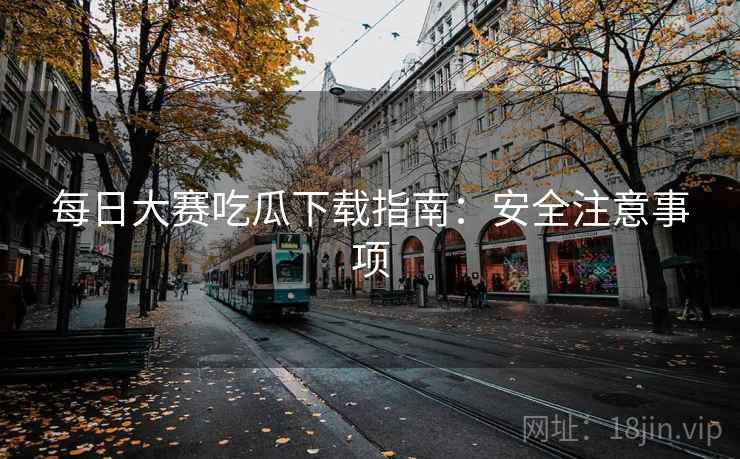 每日大赛吃瓜下载指南:安全注意事项