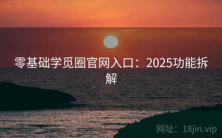 零基础学觅圈官网入口:2025功能拆解