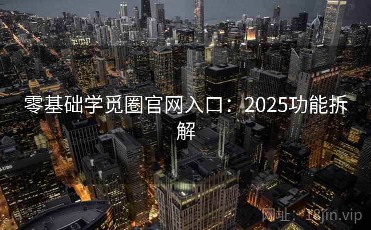 零基础学觅圈官网入口：2025功能拆解