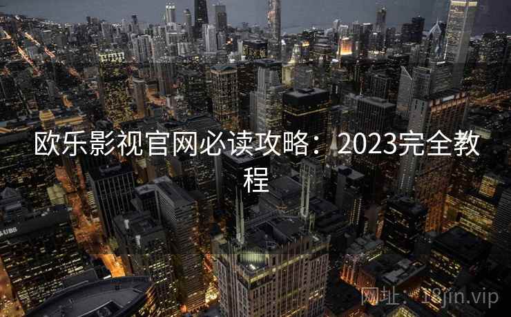 欧乐影视官网必读攻略：2023完全教程