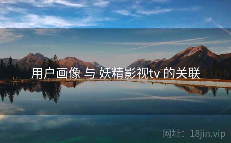 用户画像 与 妖精影视tv 的关联