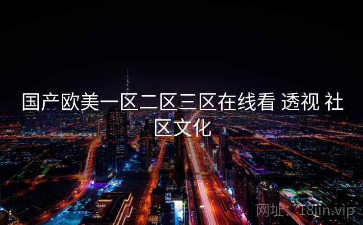 国产欧美一区二区三区在线看 透视 社区文化