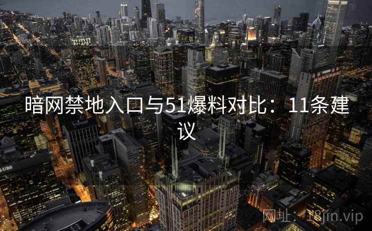 暗网禁地入口与51爆料对比：11条建议
