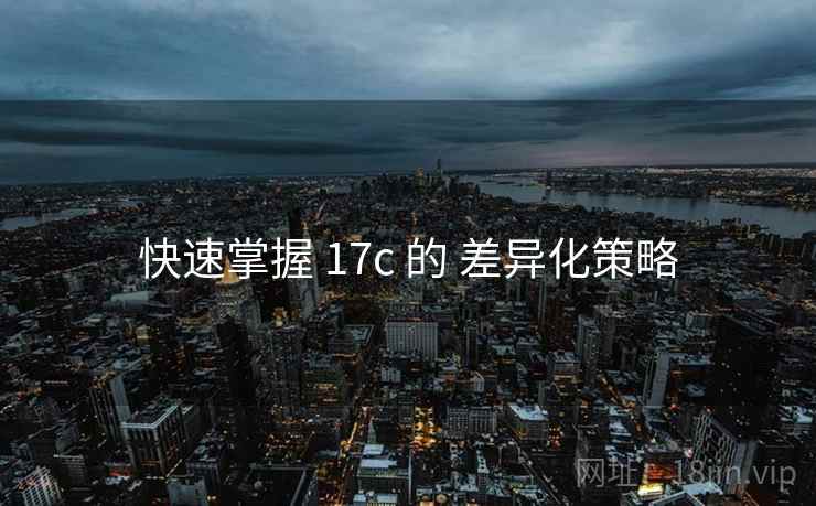 快速掌握 17c 的 差异化策略
