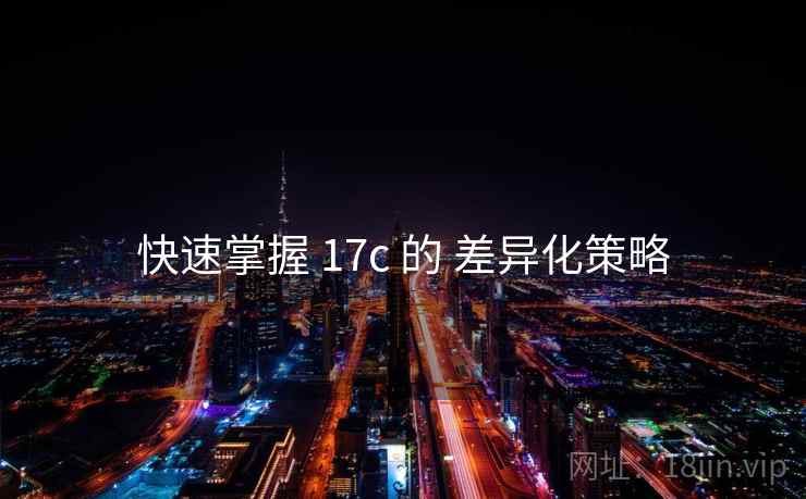 快速掌握 17c 的 差异化策略