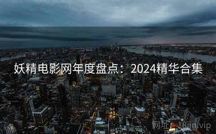 妖精电影网年度盘点：2024精华合集