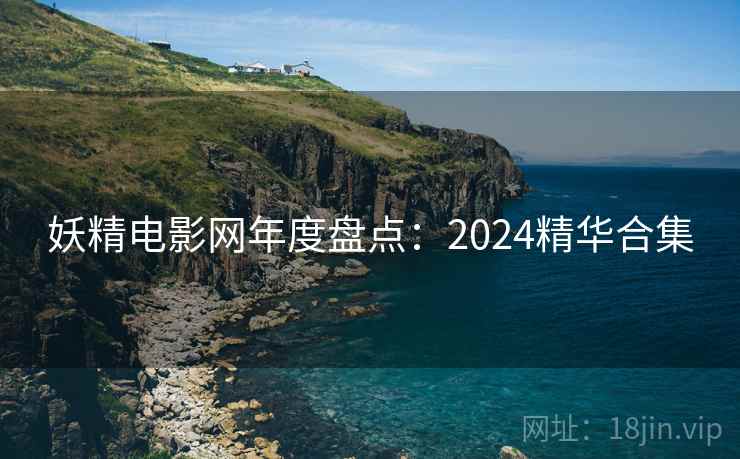 妖精电影网年度盘点:2024精华合集