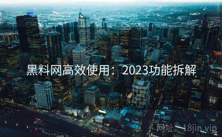 黑料网高效使用:2023功能拆解