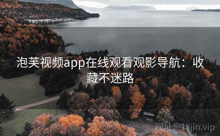 泡芙视频app在线观看观影导航：收藏不迷路