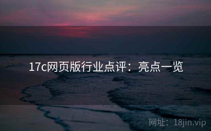 17c网页版行业点评:亮点一览