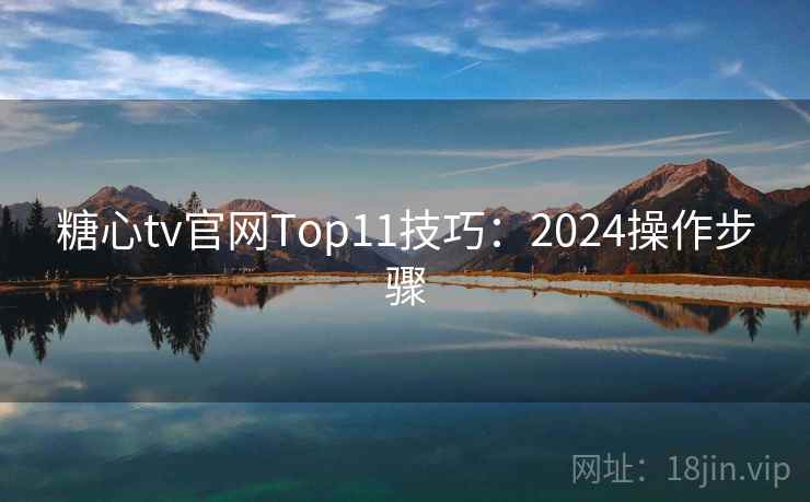 糖心tv官网Top11技巧:2024操作步骤
