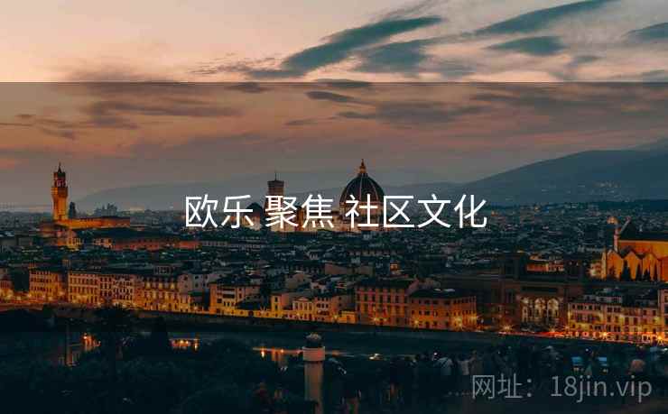 详细阅读:欧乐 聚焦 社区文化 欧乐 聚焦 社区文化