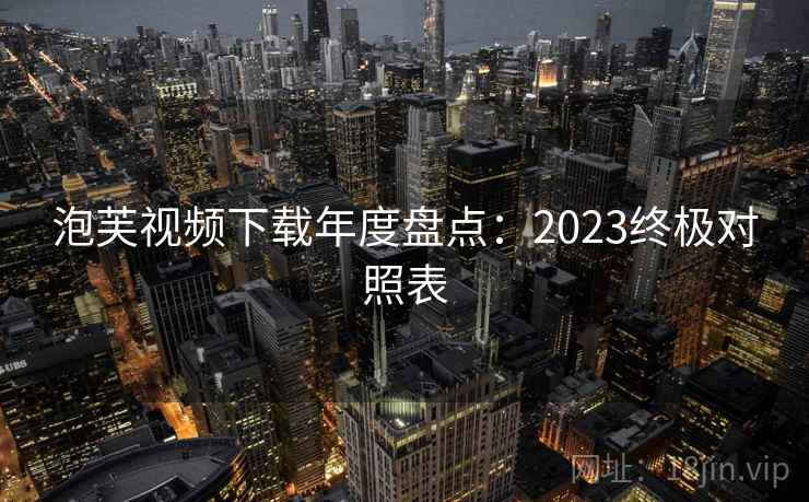 泡芙视频下载年度盘点:2023终极对照表